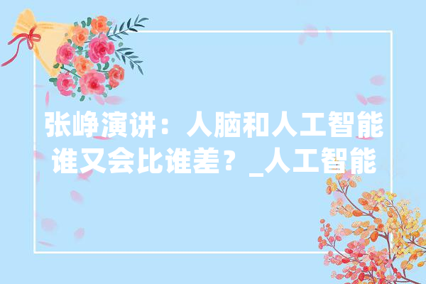 张峥演讲：人脑和人工智能谁又会比谁差？_人工智能_工作 智能问答