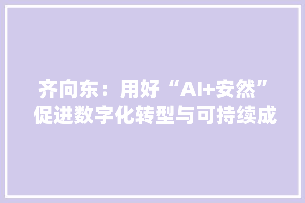 齐向东：用好“AI+安然” 促进数字化转型与可持续成长_才能_数据