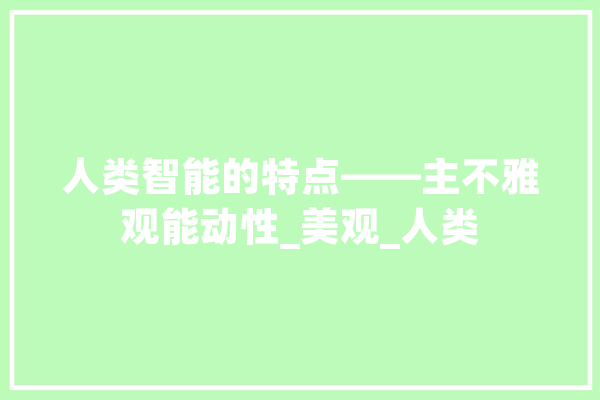 人类智能的特点——主不雅观能动性_美观_人类 智能问答