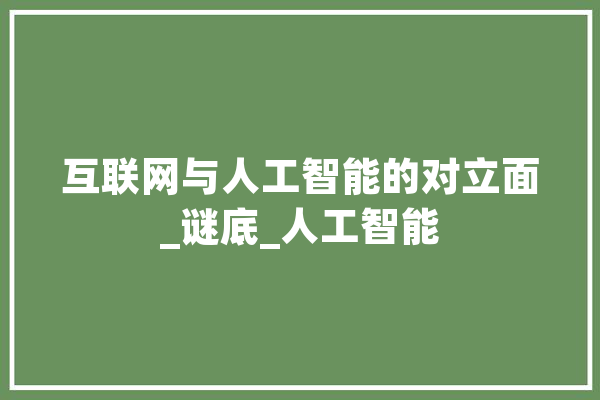 互联网与人工智能的对立面_谜底_人工智能 文字写作