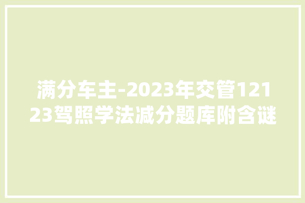 满分车主-2023年交管12123驾照学法减分题库附含谜底_准确_谜底