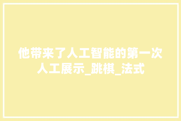 他带来了人工智能的第一次人工展示_跳棋_法式 AI快讯