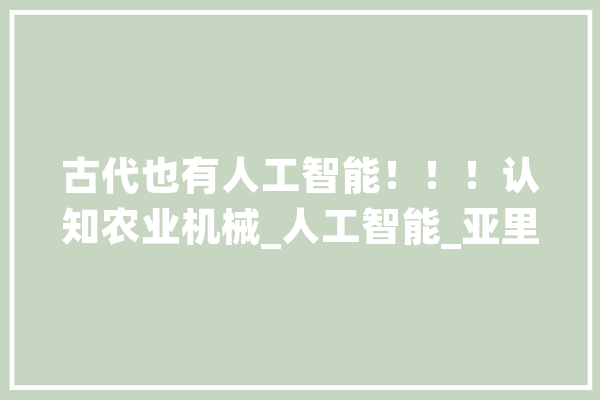 古代也有人工智能！！！认知农业机械_人工智能_亚里士多德 AI快讯