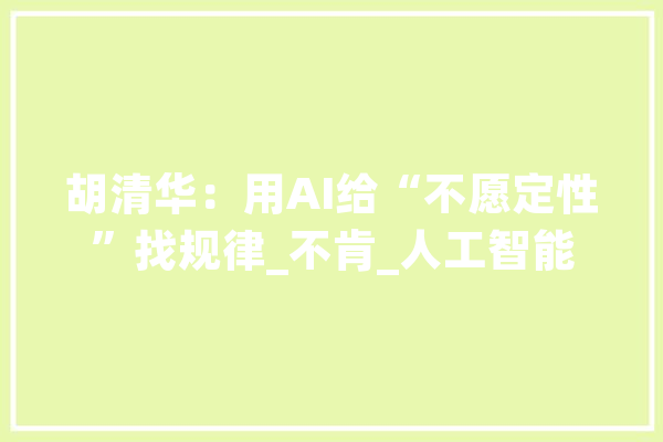 胡清华：用AI给“不愿定性”找规律_不肯_人工智能