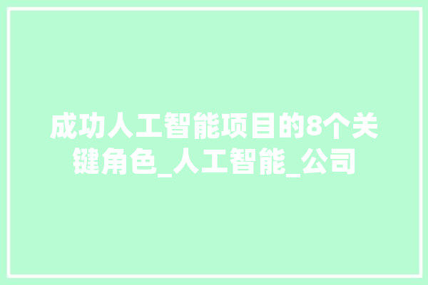 成功人工智能项目的8个关键角色_人工智能_公司 云服务