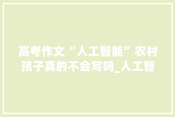 高考作文“人工智能”农村孩子真的不会写吗_人工智能_新课标