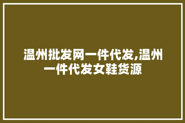 温州批发网一件代发,温州一件代发女鞋货源