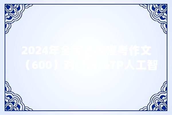 2024年全国名校模考作文（600）对ChatGTP人工智能及自动化的思虑_人工智能_宪法