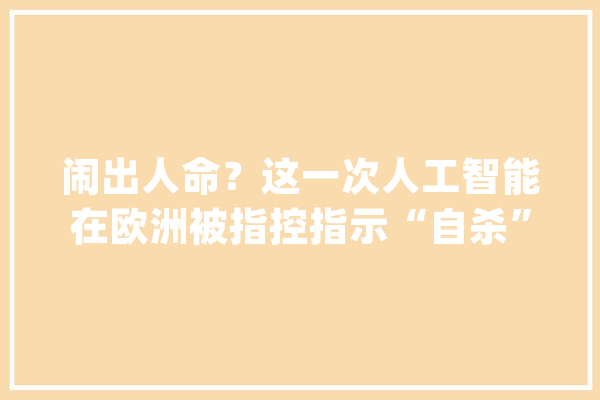 闹出人命？这一次人工智能在欧洲被指控指示“自杀” | 京酿馆_人工智能_机械人