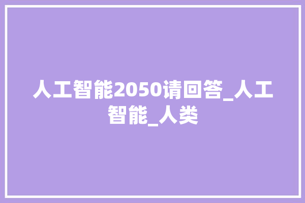 人工智能2050请回答_人工智能_人类 智能助手