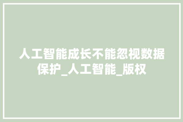 人工智能成长不能忽视数据保护_人工智能_版权