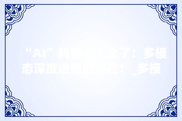 “AI”科普丨太全了！多模态深度进修的综述！_多模_模子