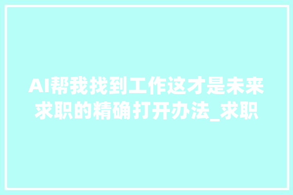 AI帮我找到工作这才是未来求职的精确打开办法_求职者_面试