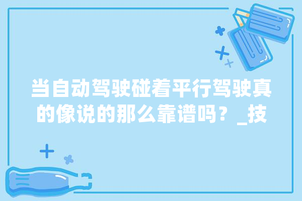当自动驾驶碰着平行驾驶真的像说的那么靠谱吗？_技巧_矿山 智能写作