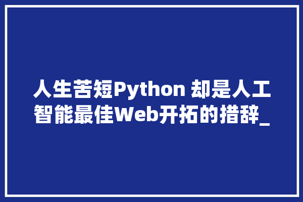 人生苦短Python 却是人工智能最佳Web开拓的措辞_措辞_人工智能