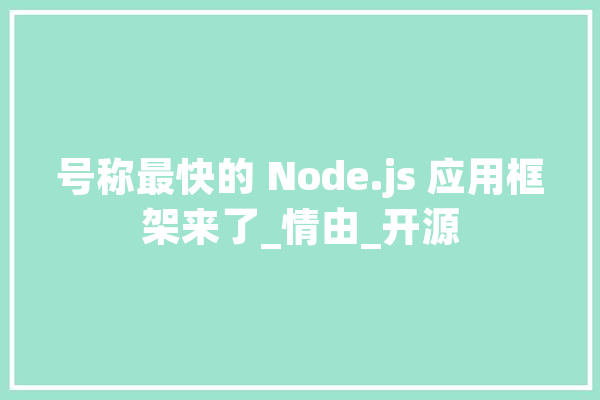 号称最快的 Node.js 应用框架来了_情由_开源