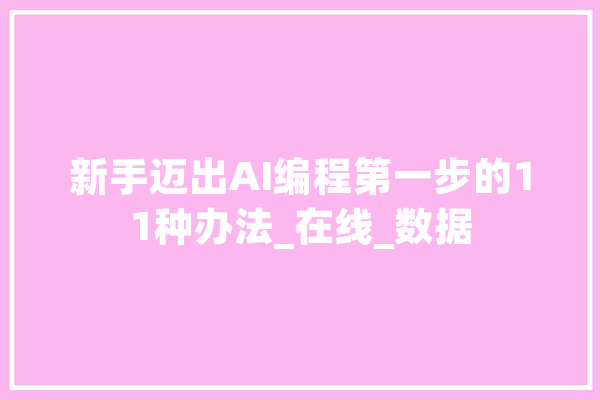 新手迈出AI编程第一步的11种办法_在线_数据