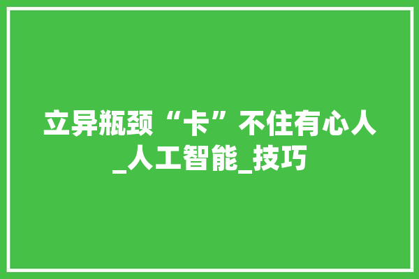 立异瓶颈“卡”不住有心人_人工智能_技巧 AI快讯