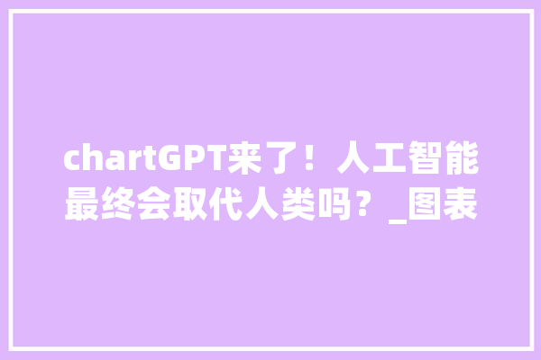 chartGPT来了！人工智能最终会取代人类吗？_图表_几个 科技快讯