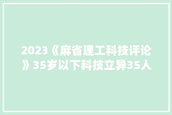 2023《麻省理工科技评论》35岁以下科技立异35人中国报名即将截止_院士_美国