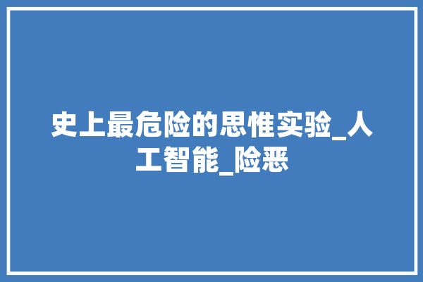 史上最危险的思惟实验_人工智能_险恶 智能助手