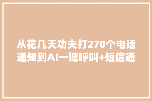 从花几天功夫打270个电话通知到AI一键呼叫+短信通知_居平易近区_台账 云服务