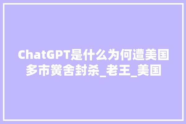ChatGPT是什么为何遭美国多市黉舍封杀_老王_美国