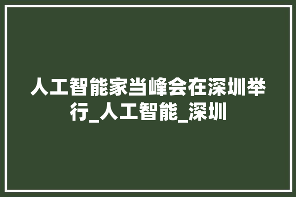 人工智能家当峰会在深圳举行_人工智能_深圳 智能助手
