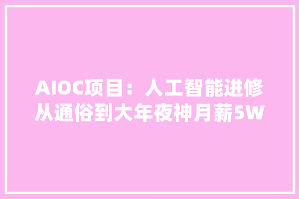 AIOC项目：人工智能进修从通俗到大年夜神月薪5W+的精确打开办法_技巧_人工智能 智能问答