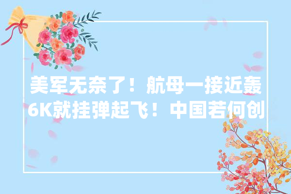 美军无奈了！航母一接近轰6K就挂弹起飞！中国若何创造美军航母_航母_美国水师