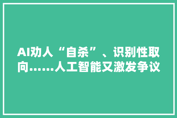 AI劝人“自杀”、识别性取向……人工智能又激发争议了_不雅观_不雅点