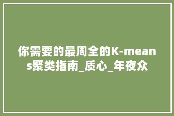 你需要的最周全的K-means聚类指南_质心_年夜众 AI快讯