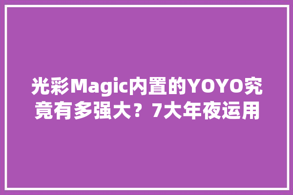 光彩Magic内置的YOYO究竟有多强大？7大年夜运用场景告诉你！_光荣_解锁