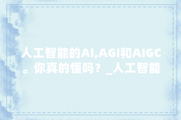 人工智能的AI,AGI和AIGC。你真的懂吗？_人工智能_智能 云服务