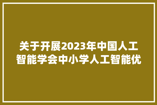 关于开展2023年中国人工智能学会中小学人工智能优质传授教化课例征集的通知_人工智能_教师
