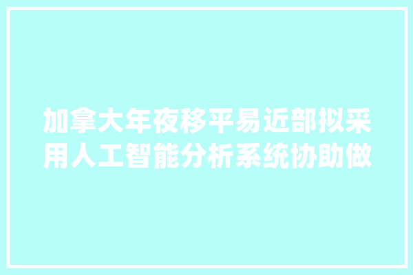加拿大年夜移平易近部拟采用人工智能分析系统协助做人员设备_工作_相干 云服务