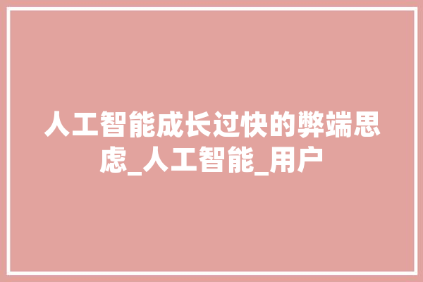 人工智能成长过快的弊端思虑_人工智能_用户 科技快讯