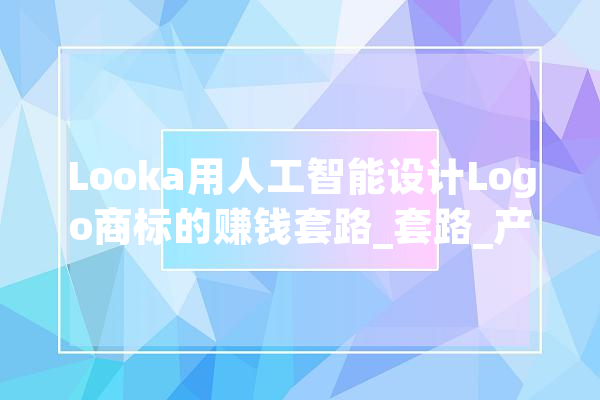 Looka用人工智能设计Logo商标的赚钱套路_套路_产物