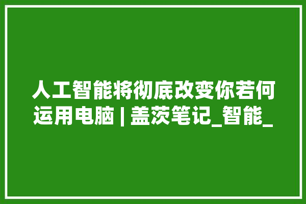 人工智能将彻底改变你若何运用电脑 | 盖茨笔记_智能_人工智能