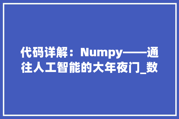 代码详解：Numpy——通往人工智能的大年夜门_数组_年夜众 AI快讯