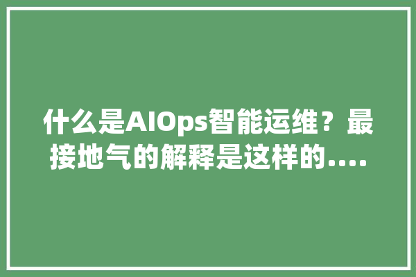 什么是AIOps智能运维？最接地气的解释是这样的......_数据_智能
