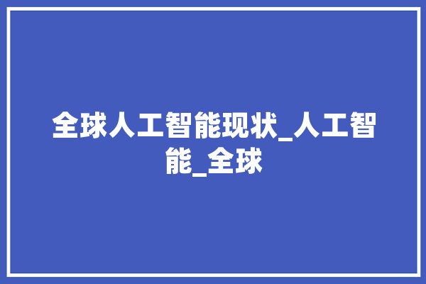 全球人工智能现状_人工智能_全球 智能助手