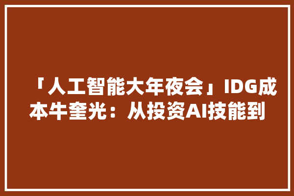 「人工智能大年夜会」IDG成本牛奎光：从投资AI技能到投资应用_技巧_公司 智能助手