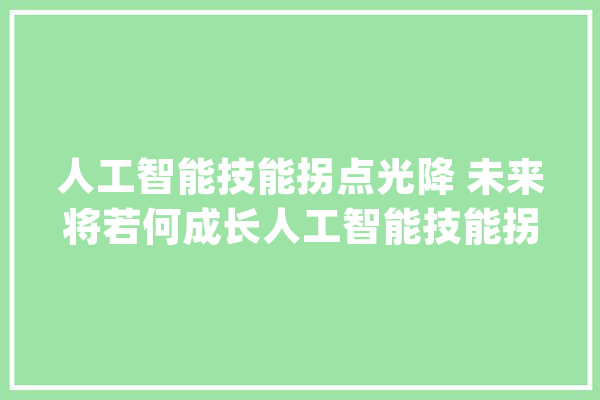 人工智能技能拐点光降 未来将若何成长人工智能技能拐点光降 未来将若何成长_人工智能_技巧 绘影字幕