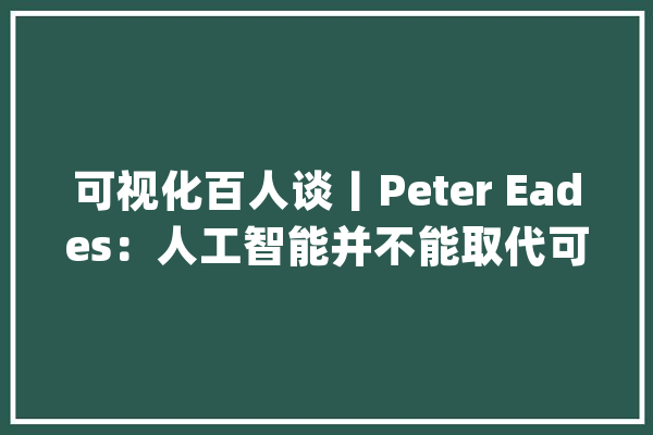 可视化百人谈丨Peter Eades：人工智能并不能取代可视分析_数据_可视