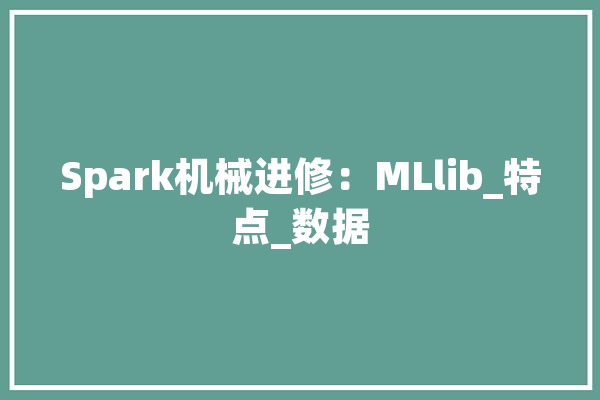 Spark机械进修：MLlib_特点_数据