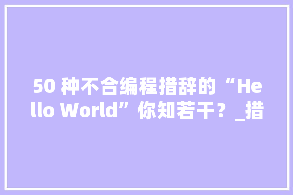 50 种不合编程措辞的“Hello World”你知若干？_措辞_年夜众 智能助手