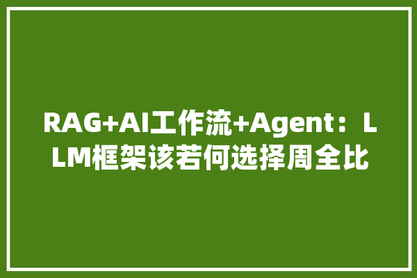 RAG+AI工作流+Agent：LLM框架该若何选择周全比拟MaxKB、Dify等_模子_庞杂 科技快讯