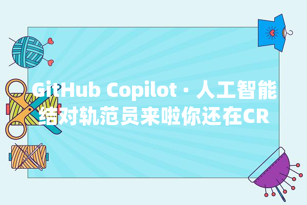 GitHub Copilot · 人工智能结对轨范员来啦你还在CRUD编程吗？_代码_建议 AI快讯