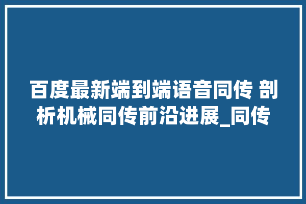 百度最新端到端语音同传 剖析机械同传前沿进展_同传_模子